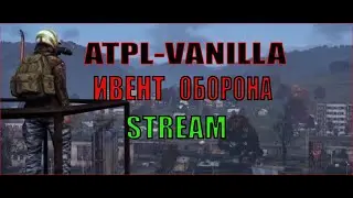 DayZ   ATPL-VANILLA   ИВЕНТ  ОБОРОНА добро пожаловать  !!!