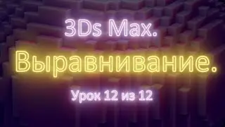1.12. 3Ds Max. Выравнивание (Align). Урок 12 из 12. Часть 1.