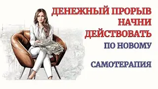 Делаем Финансовый Прорыв! Увиличь Доход через Новые Действия и Новые Решения. Практика. Самотерапия