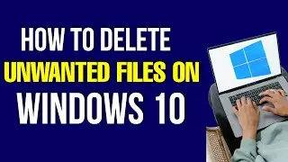 how to Delete Unwanted Files on Windows 10 in 2024