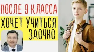 После 9 класса хочет учиться заочно