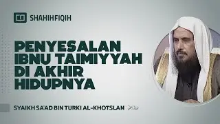 Penyesalan Ibnu Taimiyyah di Akhir Hidupnya - Syaikh Sa'ad bin Turki Al-Khotslan 