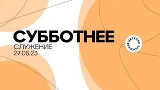 СУББОТНЕЕ СЛУЖЕНИЕ - 27.05.23 / Прямой эфир. Трансляция Заокская церковь