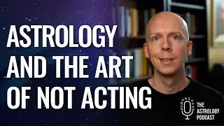 Astrology and the Art of Not Acting