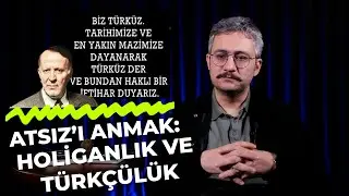 ATSIZ'I ANMAK: HOLİGANLIK VE TÜRKÇÜLÜK | ÇOK HIZLI GÜNDEM S2B62