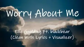 Ellie Goulding - Worry About Me Ft. blackbear (Clean With Lyrics + Visualizer)
