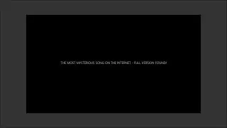 THE MOST MYSTERIOUS SONG ON THE INTERNET - FULL VERSION FOUND!