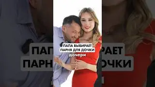 ПАПА ВЫБИРАЕТ ПАРНЯ ДЛЯ ДОЧКИ😏 