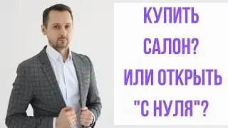 Купить салон или открыть "с нуля"?