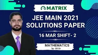 JEE Main 2021 Maths Paper Solution (16 March Shift 2) | Full Discussion by SR Sir | Matrix JEE
