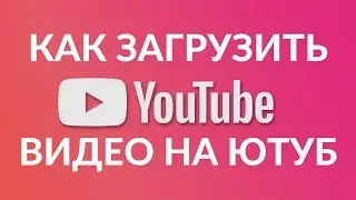КАК ЗАГРУЗИТЬ ВИДЕО НА СВОЙ КАНАЛ НА ЮТУБ