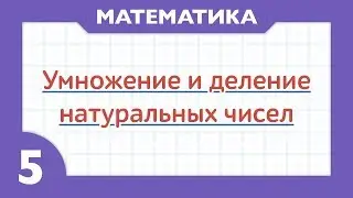 Что такое УМНОЖЕНИЕ и ДЕЛЕНИЕ натуральных чисел ( Математика - 5 класс )