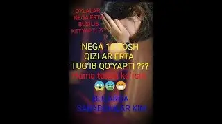 Nega 13 YOSHLI QIZLAR ERTA TUGIB QOʻYYAPTI NEGA YOSH OYLALAR ERTA BUZILIB KETYAPTI SABABCHI KIM???