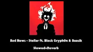 Bad News - Stellar ft. Black Gryph0n & Baasik (Slowed+Reverb)