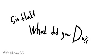 Sir fluff What did you do?!?!