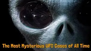 The Most Mysterious UFO Cases of All Time