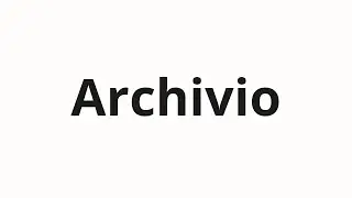 How to pronounce Archivio