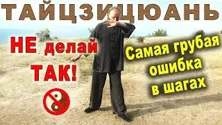 Самая грубая ошибка в шагах ТАЙЦЗИЦЮАНЬ. Как НЕ надо шагать!