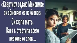Братику нужнее. Сказала мать Кате и отдала квартиру старшему сыну. Катя ответила всего пару слов...