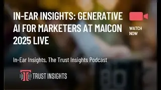 In-Ear Insights: Generative AI for Marketers at MAICON 2025
