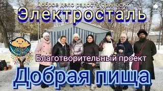 Добрая пища/Электросталь.Раздача еды всем нуждающимся/Доброе дело радость приносит