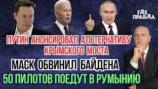 Путин анонсировал альтернативу Крымского моста. Маск обвинил Байдена. 50 пилотов поедут в Румынию.