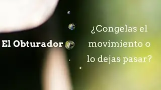 El Obturador. ¿Congelas el movimiento o lo dejas pasar?