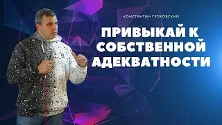 ПРИВЫКАЙ К CОБСТВЕННОЙ АДЕКВАТНОСТИ | Константин Гроховский | Церковь Божья Мурманск