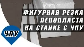 Фигурная резка пенопласта на станке с ЧПУ / Как резать пенопласт на станке с ЧПУ Пенорезе