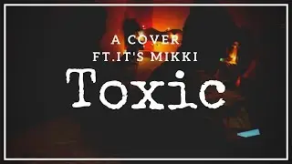 Toxic a cover ( ft. It's Mikki )