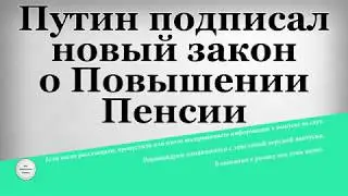 Путин подписал новый закон о Повышении Пенсии