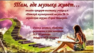 «Там, где музыка живёт»онлайн концерт-выставка учащихся ДМШ № 3, г. Белгорода