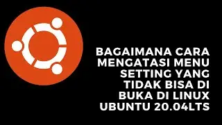 Cara Mengatasi Menu Setting Linux Ubuntu 20.04LTS Yang Tidak Bisa Dibuka