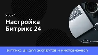 Урок 1. Базовая настройка портала Битрикс 24