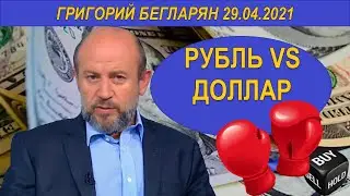 РУБЛЬ VS ДОЛЛАР | Григорий Бегларян | 29.04.2021