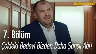 Çöldeki bedevi bizden daha şanslı! - Bahtiyar Ölmez 7. Bölüm