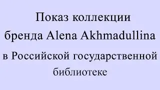 Показ коллекции бренда Alena Akhmadullina в Российской государственной библиотеке