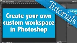 Create Your Own Custom Workspace in Photoshop