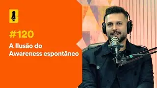 A ilusão do awareness espontâneo - Branding Em Tudo Podcast #120