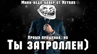 Ты затроллен) (Мини-недо-кавер на Сибирскую Мышцу) by Neykas