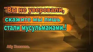 Вы не уверовали, скажите мы лишь стали мусульманами! Абу Ханзала.