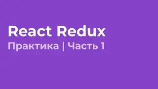 React Redux с использованием хуков | Практика | Часть 1