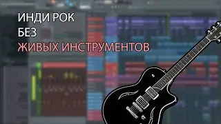 КАК НАПИСАТЬ ИНДИ РОК БЕЗ ЖИВЫХ ГИТАР?!