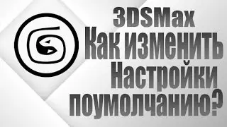 3D Studio Max - Как изменить настройки поумолчанию?