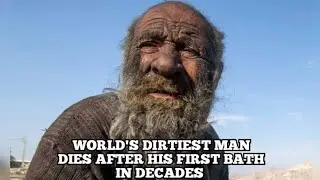 The World’s Dirtiest Man Dies Shortly After His First Bath In Decades
