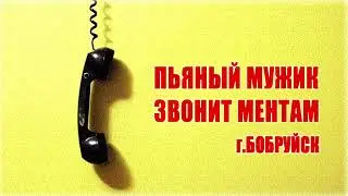 Пьяный мужик звонит ментам г. Бобруйск.