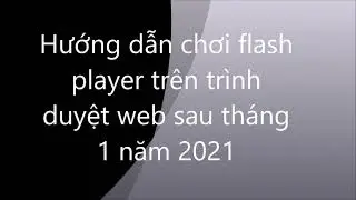 Hướng dẫn chơi flash player trên trình duyệt Google Chrome sau tháng 1 năm 2021