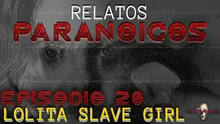 Relatos Paranoicos - Episodio 20 - Lolita Slave Girl 
