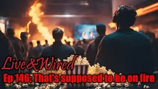 Live & Wired Ep 146: That's supposed to be on fire