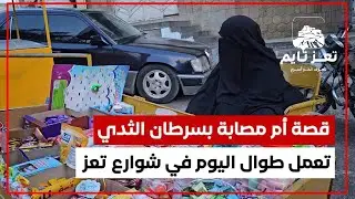 أم أحمد.. امرأة مصابة بسرطان الثدي ، أجبرت على العمل طوال اليوم في بسطة صغيرة متنقلة بين شوارع تعز